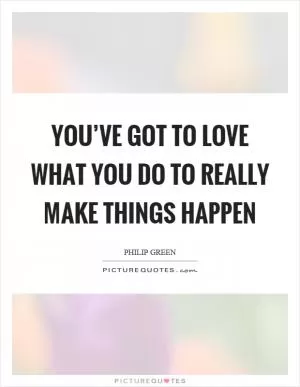 You’ve got to love what you do to really make things happen Picture Quote #1