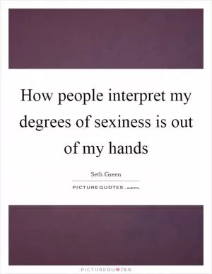 How people interpret my degrees of sexiness is out of my hands Picture Quote #1
