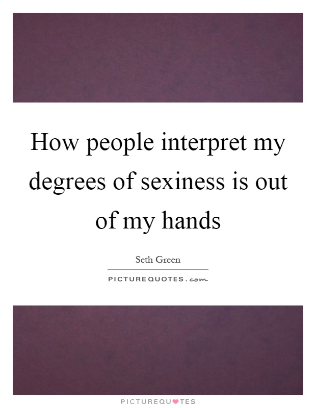 How people interpret my degrees of sexiness is out of my hands Picture Quote #1