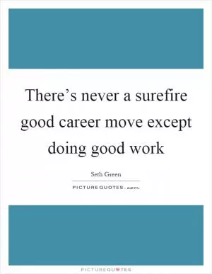 There’s never a surefire good career move except doing good work Picture Quote #1