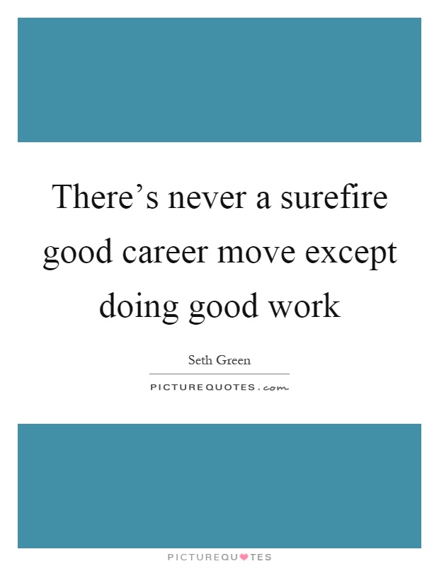 There's never a surefire good career move except doing good work Picture Quote #1