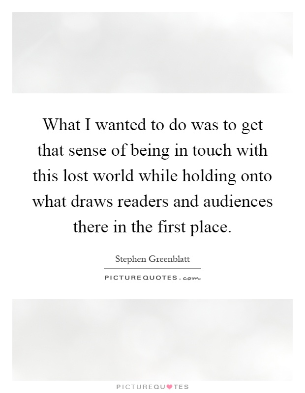 What I wanted to do was to get that sense of being in touch with this lost world while holding onto what draws readers and audiences there in the first place Picture Quote #1