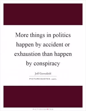 More things in politics happen by accident or exhaustion than happen by conspiracy Picture Quote #1