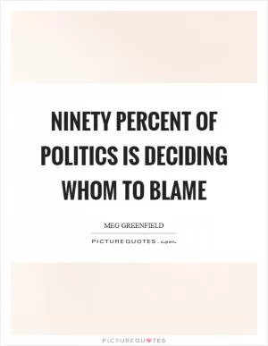 Ninety percent of politics is deciding whom to blame Picture Quote #1