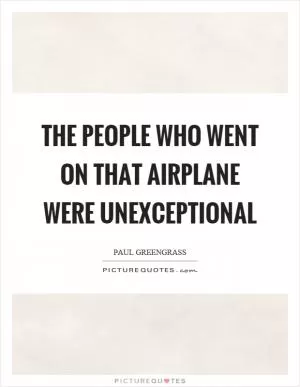 The people who went on that airplane were unexceptional Picture Quote #1