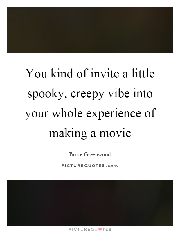 You kind of invite a little spooky, creepy vibe into your whole experience of making a movie Picture Quote #1