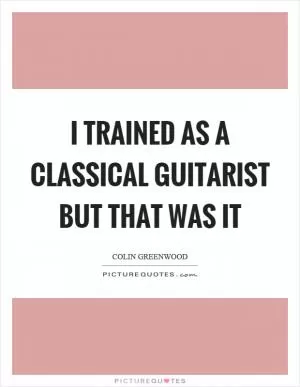 I trained as a classical guitarist but that was it Picture Quote #1