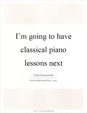 I’m going to have classical piano lessons next Picture Quote #1
