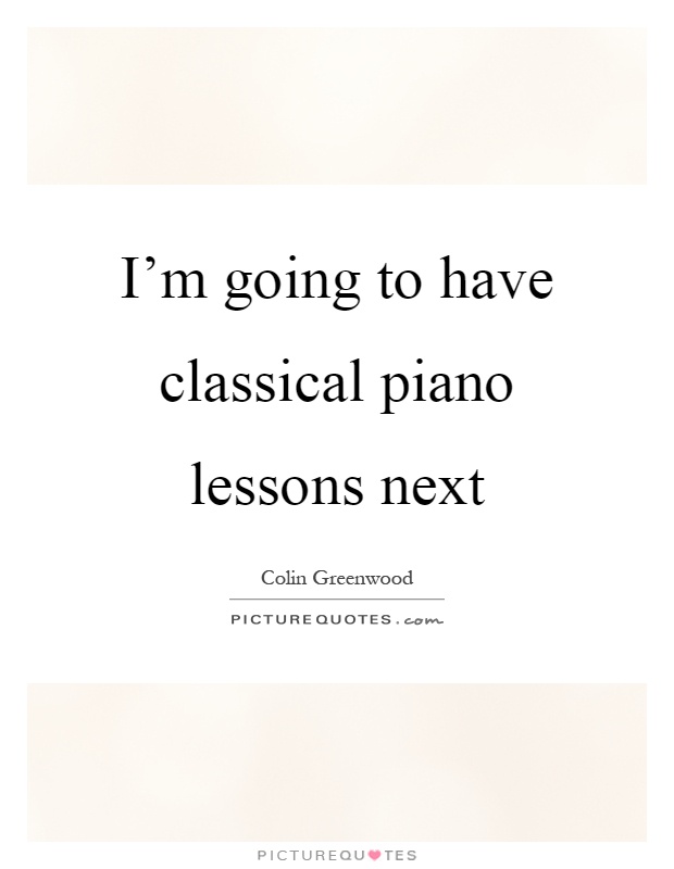 I'm going to have classical piano lessons next Picture Quote #1