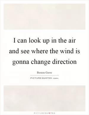 I can look up in the air and see where the wind is gonna change direction Picture Quote #1
