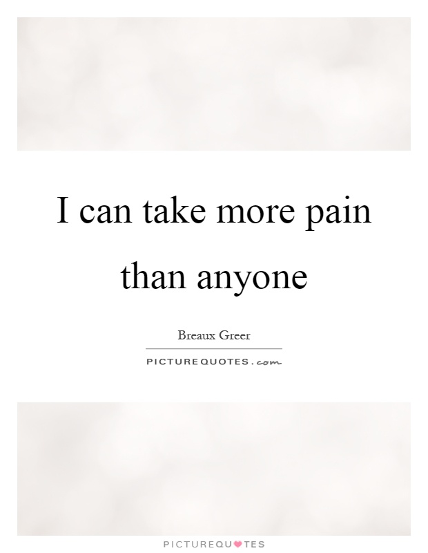 I can take more pain than anyone Picture Quote #1