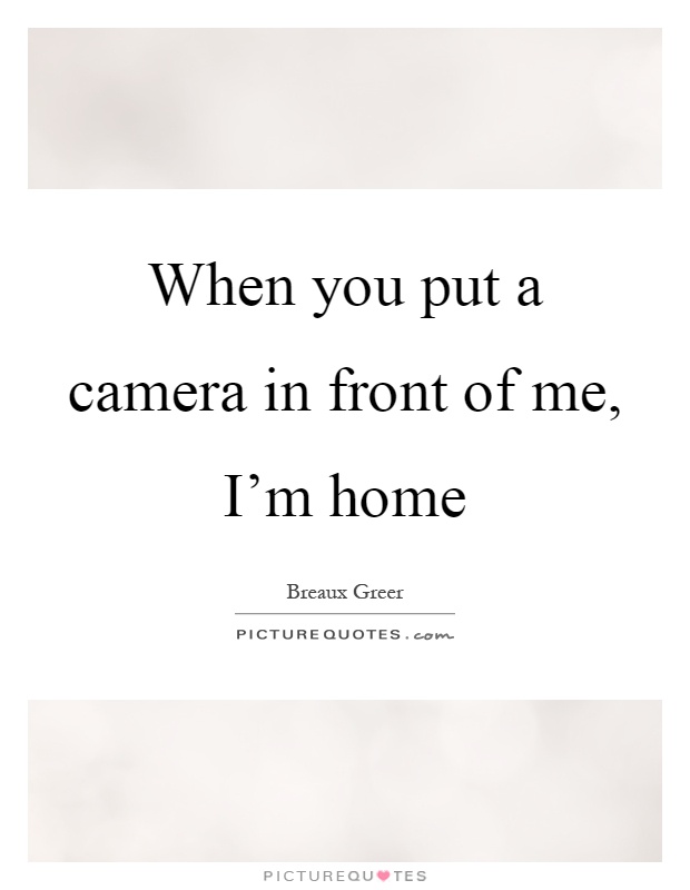 When you put a camera in front of me, I'm home Picture Quote #1