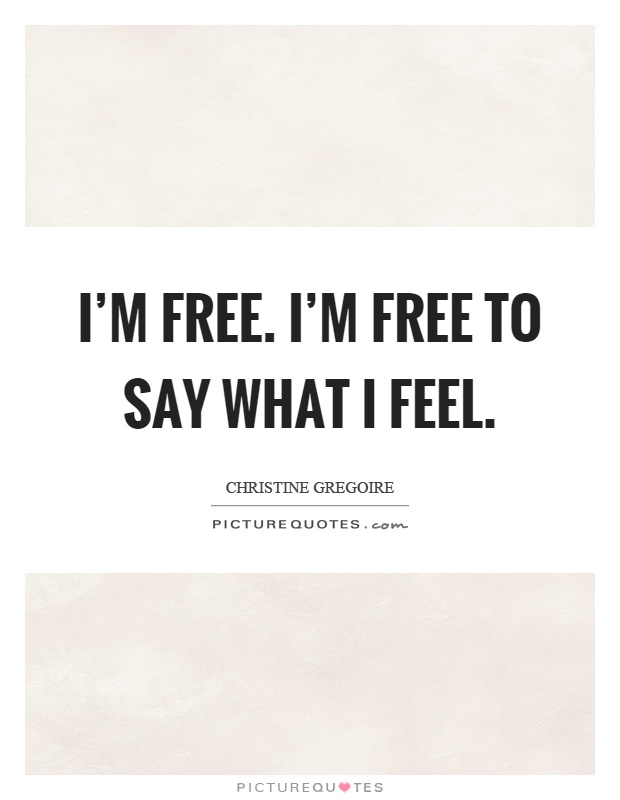 I'm free. I'm free to say what I feel Picture Quote #1