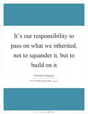 It’s our responsibility to pass on what we inherited, not to squander it, but to build on it Picture Quote #1