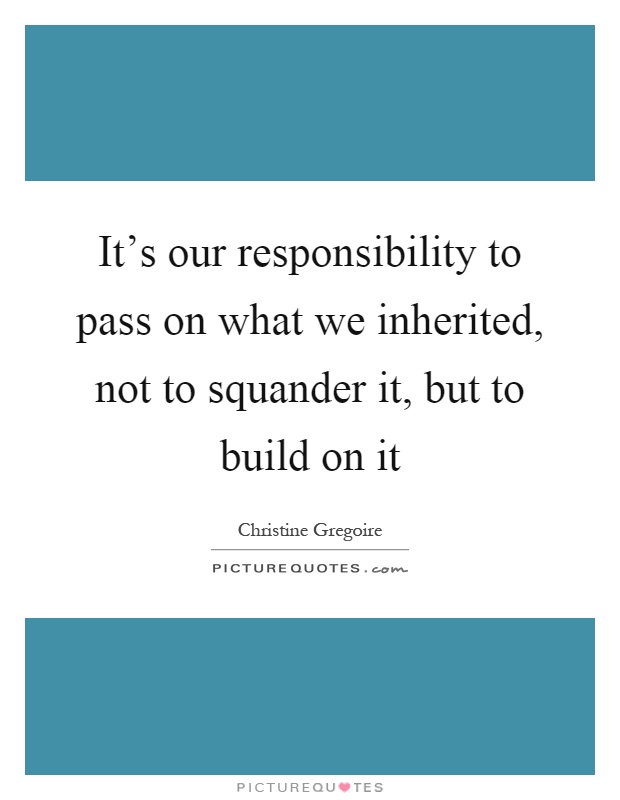 It's our responsibility to pass on what we inherited, not to squander it, but to build on it Picture Quote #1
