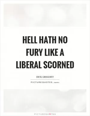Hell hath no fury like a liberal scorned Picture Quote #1
