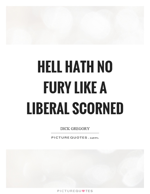 Hell hath no fury like a liberal scorned Picture Quote #1