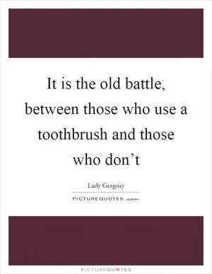 It is the old battle, between those who use a toothbrush and those who don’t Picture Quote #1