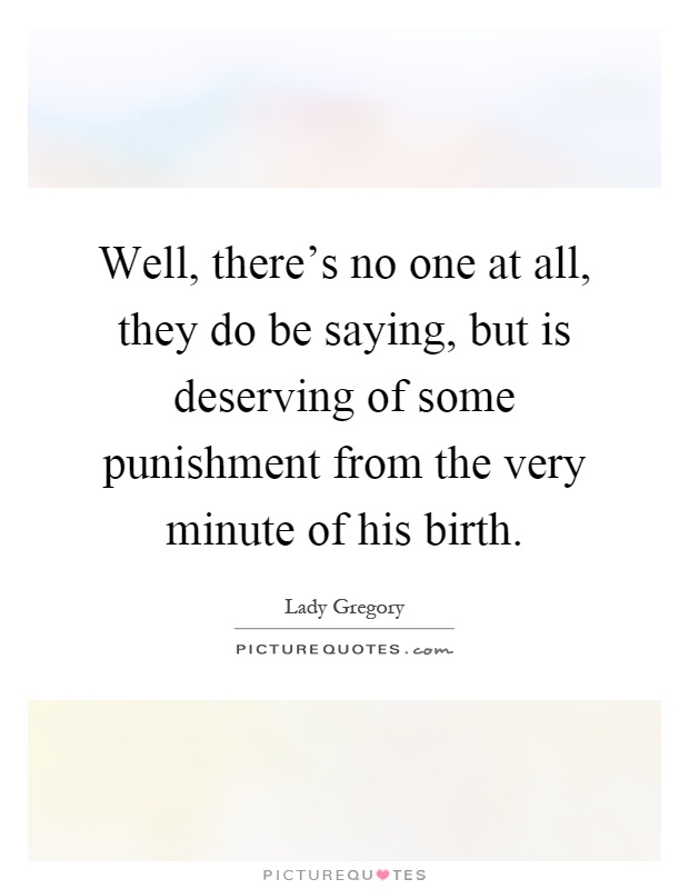 Well, there's no one at all, they do be saying, but is deserving of some punishment from the very minute of his birth Picture Quote #1