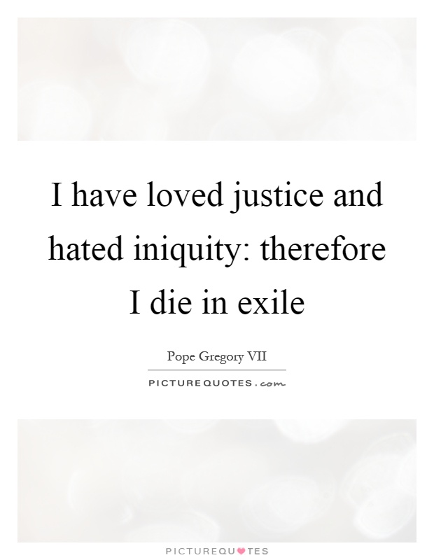 I have loved justice and hated iniquity: therefore I die in exile Picture Quote #1