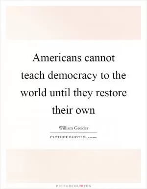 Americans cannot teach democracy to the world until they restore their own Picture Quote #1