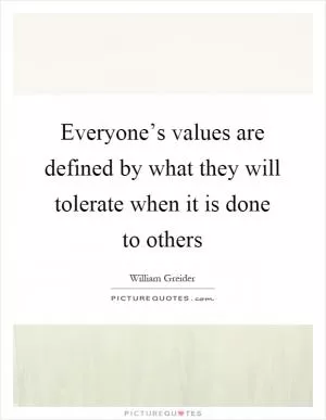 Everyone’s values are defined by what they will tolerate when it is done to others Picture Quote #1