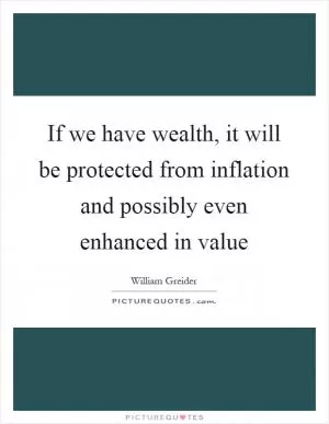 If we have wealth, it will be protected from inflation and possibly even enhanced in value Picture Quote #1