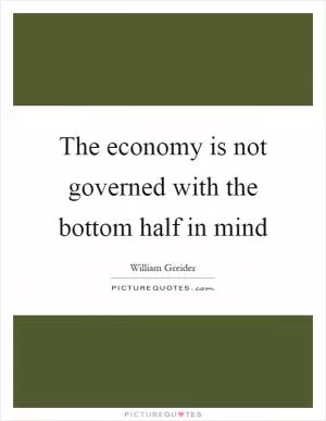 The economy is not governed with the bottom half in mind Picture Quote #1