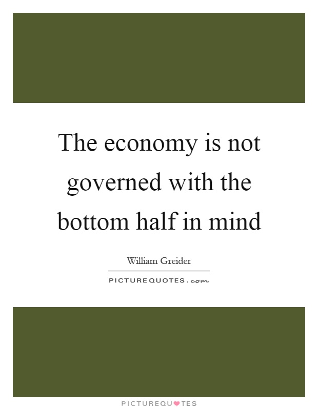 The economy is not governed with the bottom half in mind Picture Quote #1
