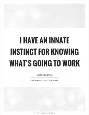 I have an innate instinct for knowing what’s going to work Picture Quote #1