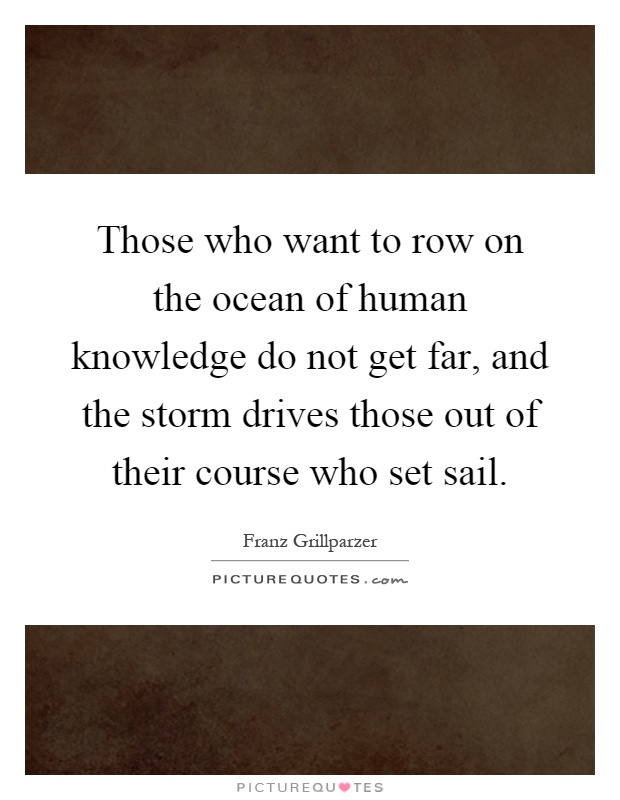 Those who want to row on the ocean of human knowledge do not get far, and the storm drives those out of their course who set sail Picture Quote #1