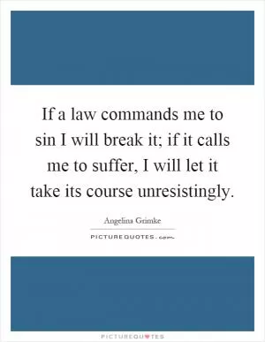 If a law commands me to sin I will break it; if it calls me to suffer, I will let it take its course unresistingly Picture Quote #1