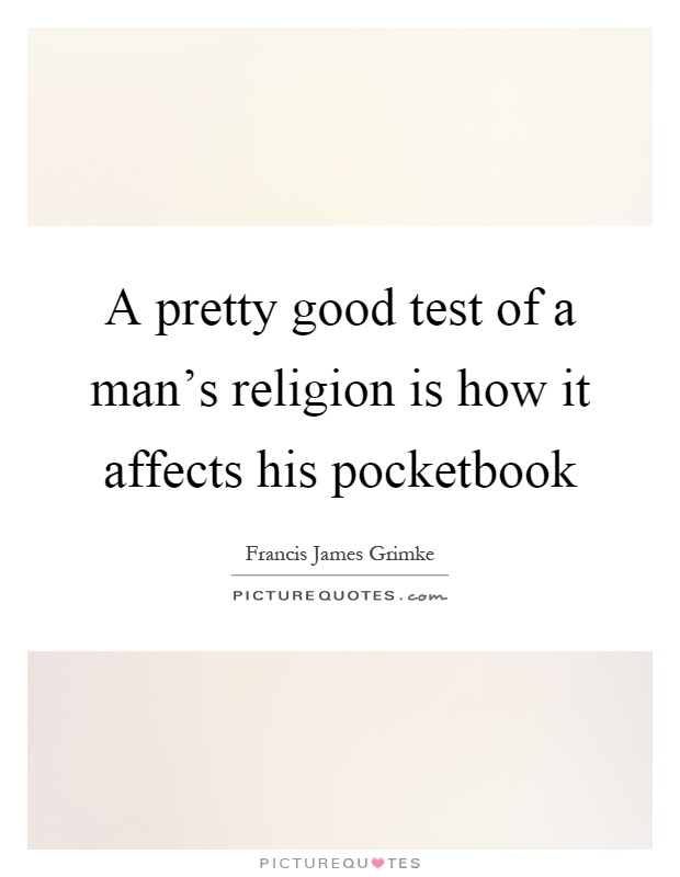A pretty good test of a man's religion is how it affects his pocketbook Picture Quote #1