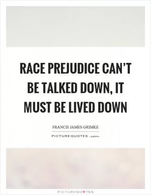 Race prejudice can’t be talked down, it must be lived down Picture Quote #1