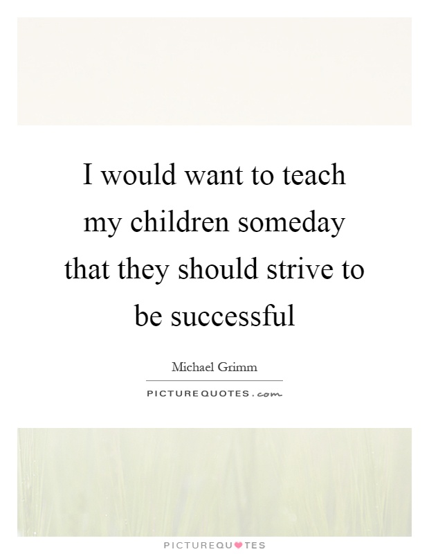 I would want to teach my children someday that they should strive to be successful Picture Quote #1