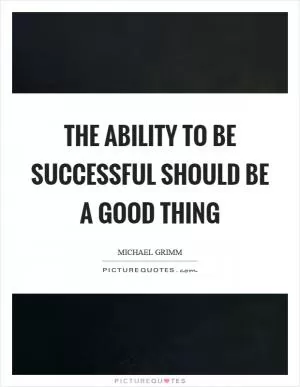 The ability to be successful should be a good thing Picture Quote #1