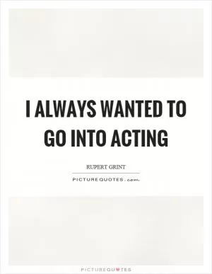 I always wanted to go into acting Picture Quote #1