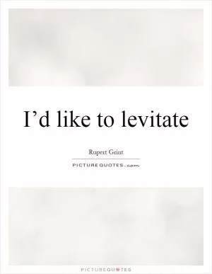 I’d like to levitate Picture Quote #1