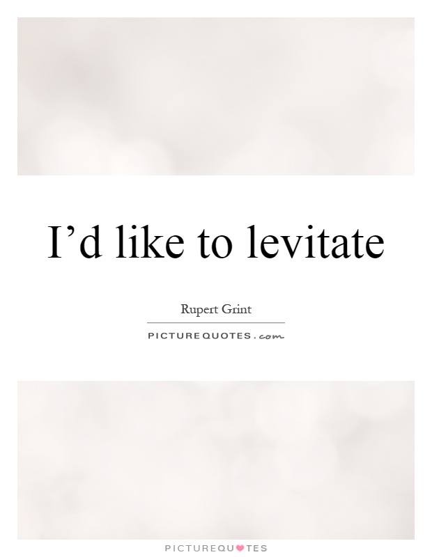 I'd like to levitate Picture Quote #1