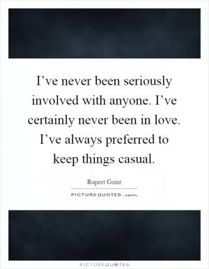 I’ve never been seriously involved with anyone. I’ve certainly never been in love. I’ve always preferred to keep things casual Picture Quote #1