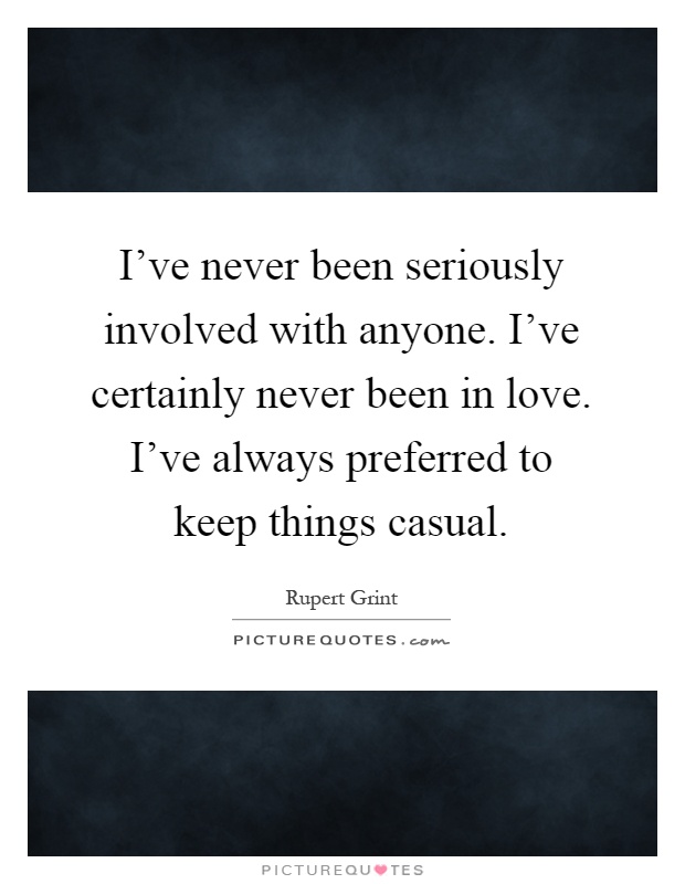 I've never been seriously involved with anyone. I've certainly never been in love. I've always preferred to keep things casual Picture Quote #1
