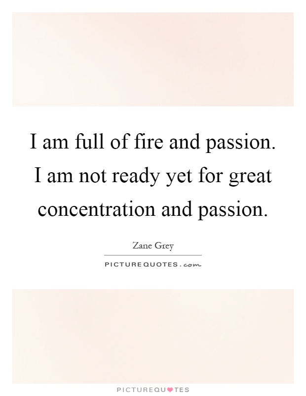 I am full of fire and passion. I am not ready yet for great concentration and passion Picture Quote #1