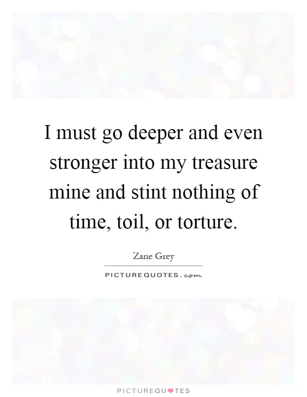 I must go deeper and even stronger into my treasure mine and stint nothing of time, toil, or torture Picture Quote #1