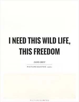 I need this wild life, this freedom Picture Quote #1