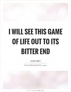 I will see this game of life out to its bitter end Picture Quote #1
