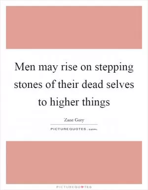 Men may rise on stepping stones of their dead selves to higher things Picture Quote #1