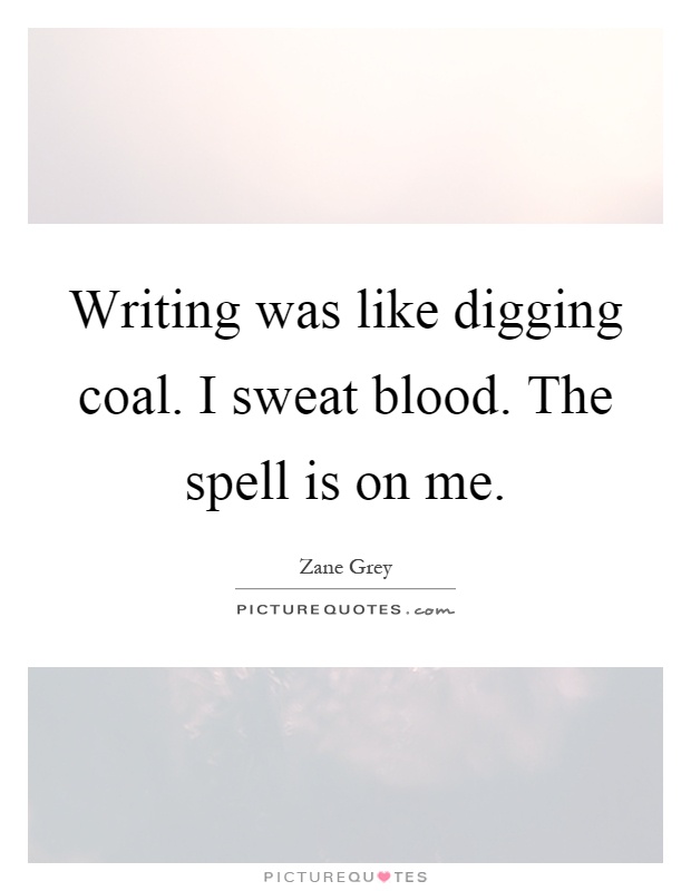Writing was like digging coal. I sweat blood. The spell is on me Picture Quote #1