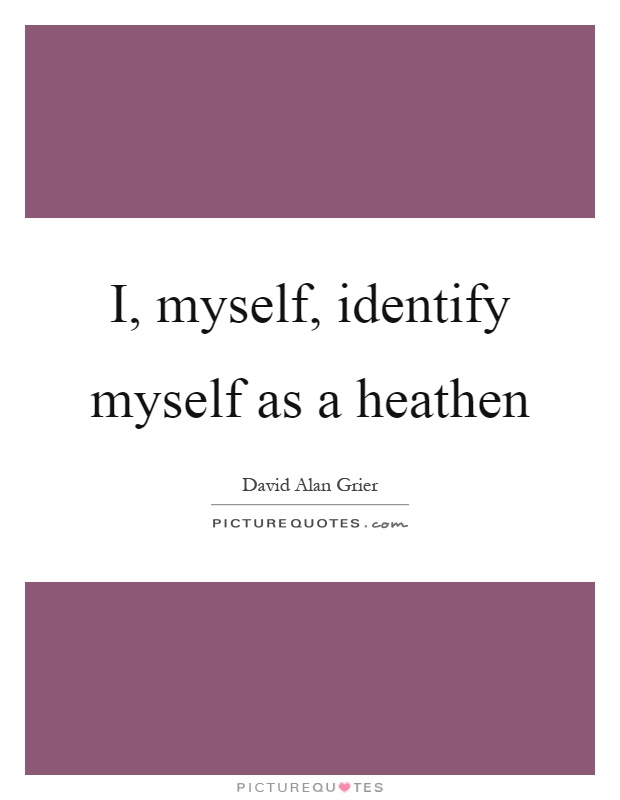 I, myself, identify myself as a heathen Picture Quote #1