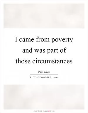 I came from poverty and was part of those circumstances Picture Quote #1