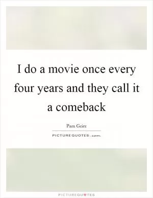 I do a movie once every four years and they call it a comeback Picture Quote #1